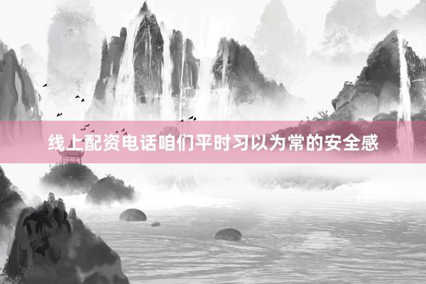 线上配资电话咱们平时习以为常的安全感