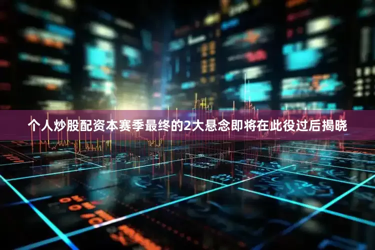 个人炒股配资本赛季最终的2大悬念即将在此役过后揭晓