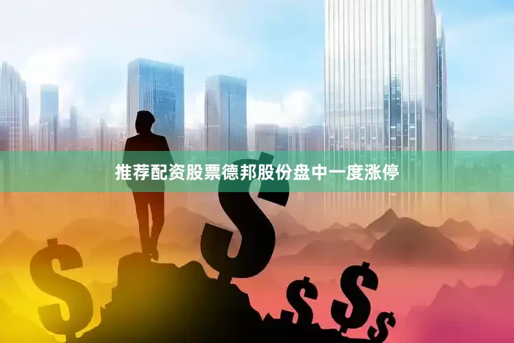 推荐配资股票德邦股份盘中一度涨停