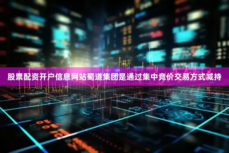股票配资开户信息网站蜀道集团是通过集中竞价交易方式减持