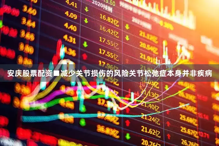安庆股票配资■减少关节损伤的风险关节松弛症本身并非疾病