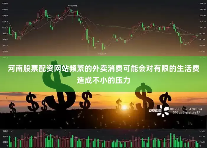 河南股票配资网站频繁的外卖消费可能会对有限的生活费造成不小的压力