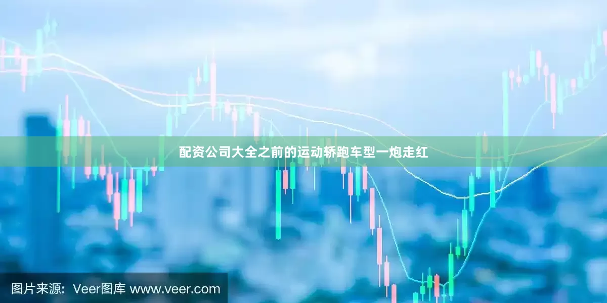 配资公司大全之前的运动轿跑车型一炮走红