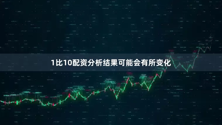 1比10配资分析结果可能会有所变化