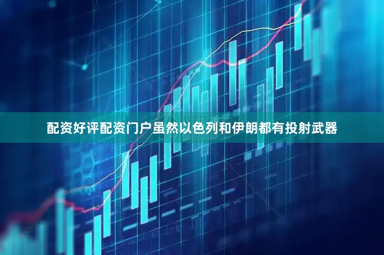 配资好评配资门户虽然以色列和伊朗都有投射武器