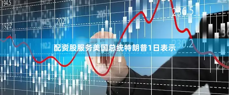 配资股服务美国总统特朗普1日表示