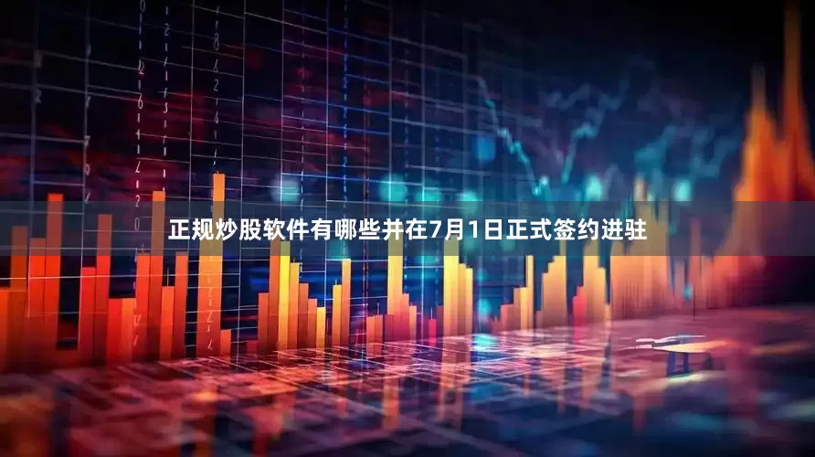 正规炒股软件有哪些并在7月1日正式签约进驻