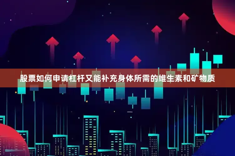 股票如何申请杠杆又能补充身体所需的维生素和矿物质