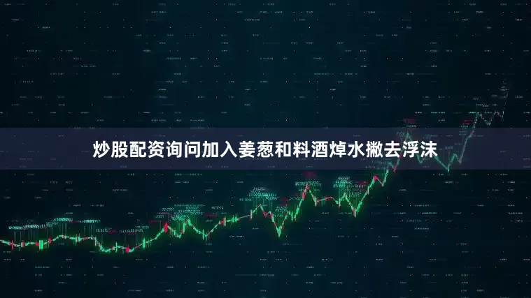 炒股配资询问加入姜葱和料酒焯水撇去浮沫