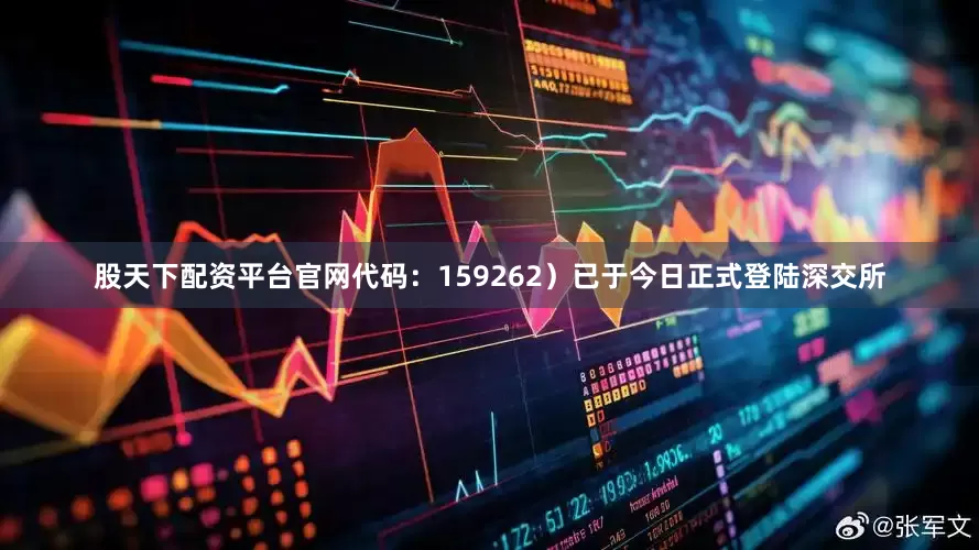 股天下配资平台官网代码：159262）已于今日正式登陆深交所