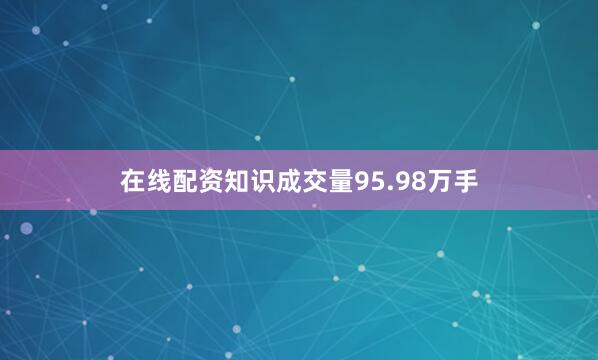 在线配资知识成交量95.98万手
