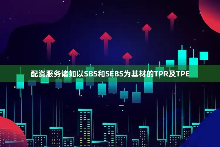 配资服务诸如以SBS和SEBS为基材的TPR及TPE