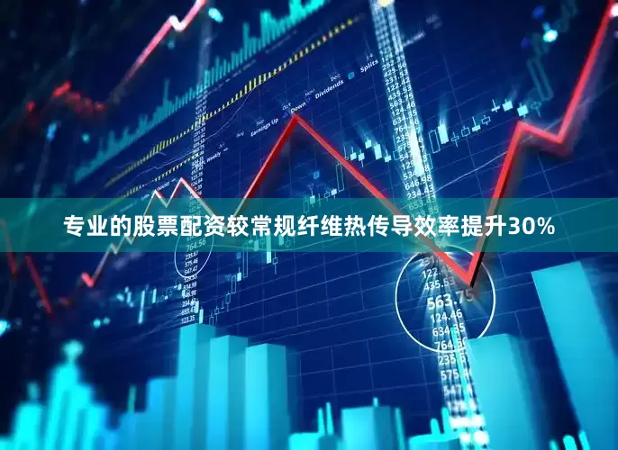 专业的股票配资较常规纤维热传导效率提升30%
