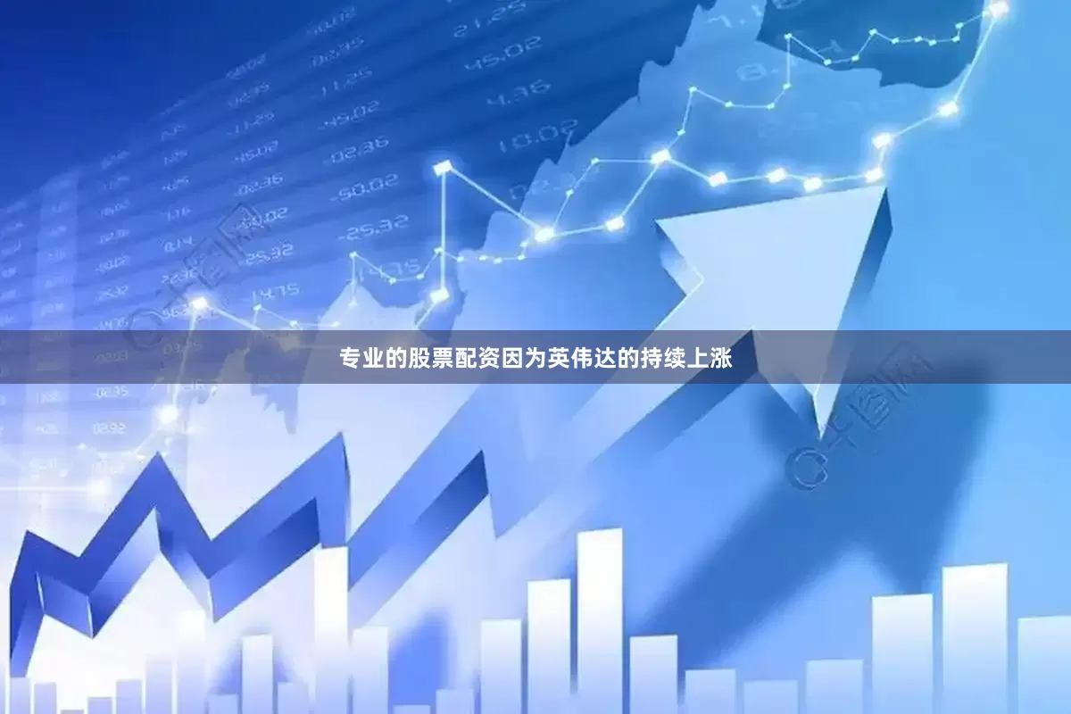 专业的股票配资因为英伟达的持续上涨