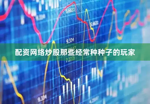 配资网络炒股那些经常种种子的玩家