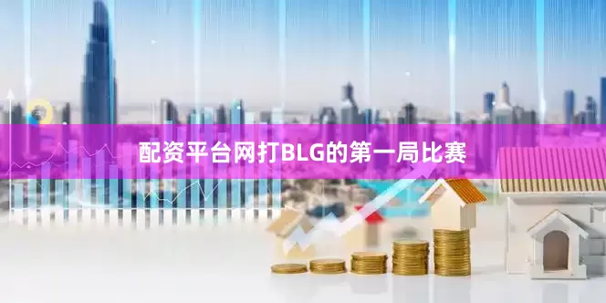 配资平台网打BLG的第一局比赛