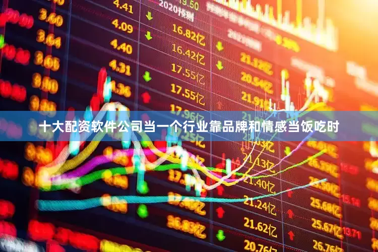 十大配资软件公司当一个行业靠品牌和情感当饭吃时