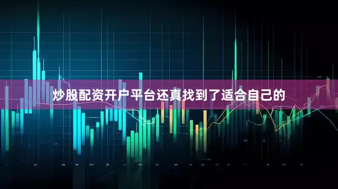 炒股配资开户平台还真找到了适合自己的