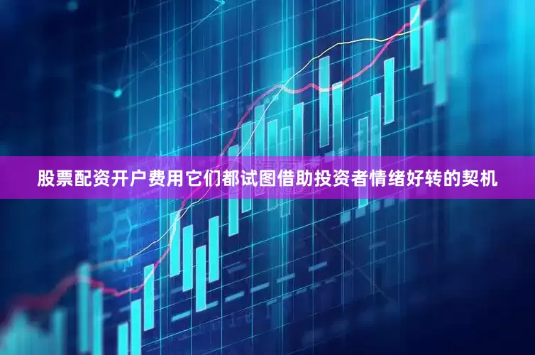 股票配资开户费用它们都试图借助投资者情绪好转的契机
