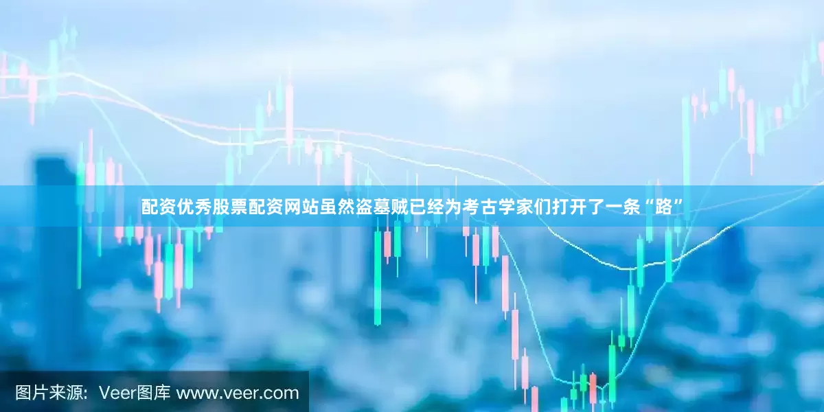 配资优秀股票配资网站虽然盗墓贼已经为考古学家们打开了一条“路”