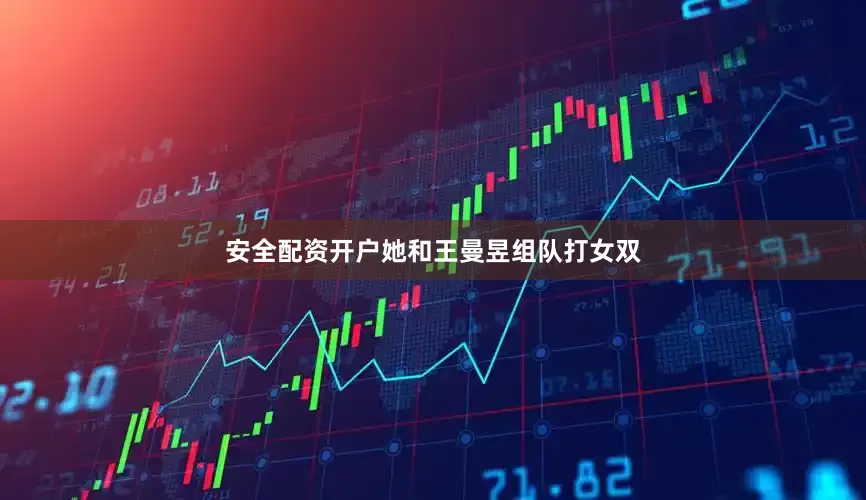 安全配资开户她和王曼昱组队打女双