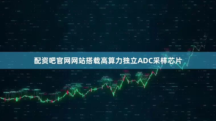 配资吧官网网站搭载高算力独立ADC采样芯片