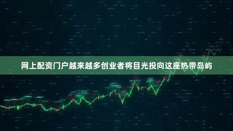 网上配资门户越来越多创业者将目光投向这座热带岛屿