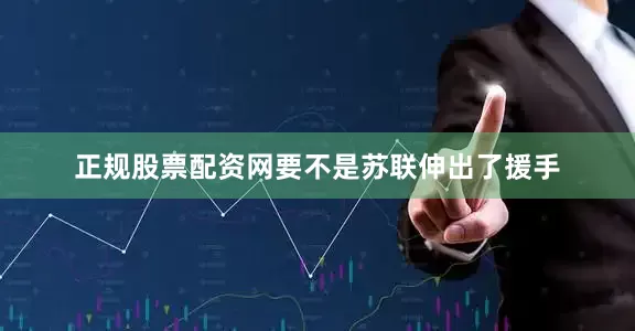 正规股票配资网要不是苏联伸出了援手