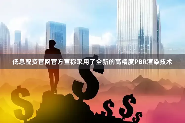 低息配资官网官方宣称采用了全新的高精度PBR渲染技术