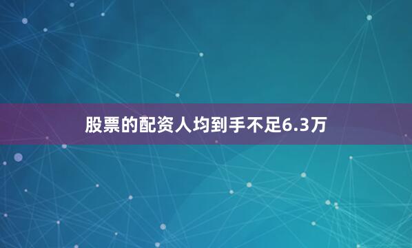 股票的配资人均到手不足6.3万