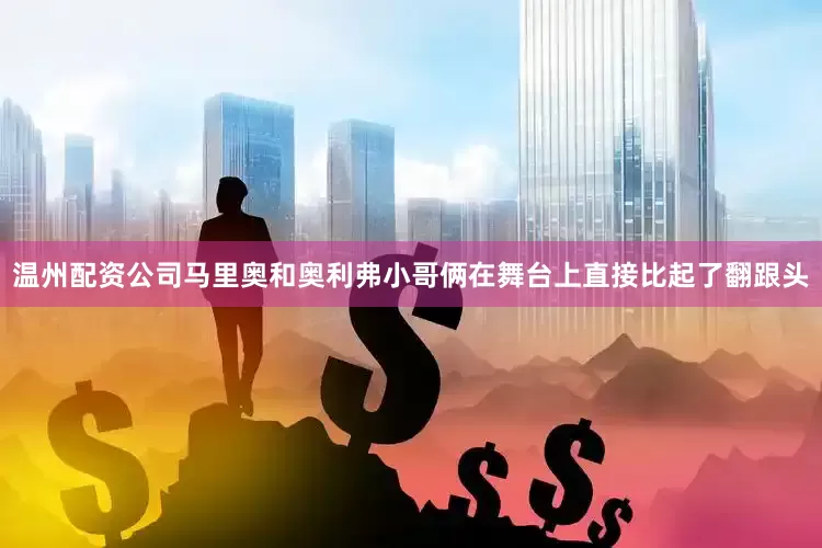 温州配资公司马里奥和奥利弗小哥俩在舞台上直接比起了翻跟头