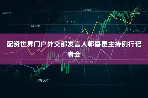配资世界门户外交部发言人郭嘉昆主持例行记者会