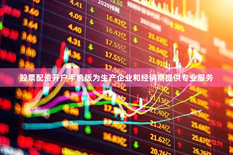 股票配资开户手机版为生产企业和经销商提供专业服务