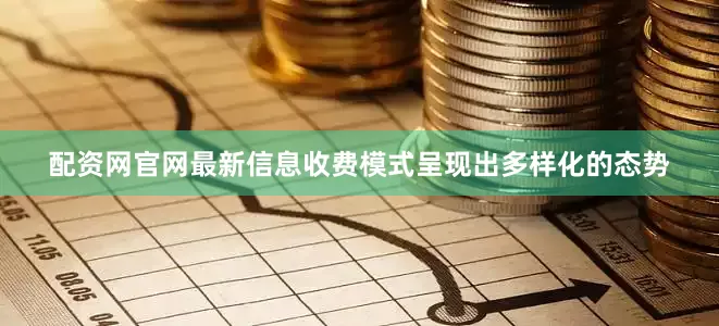 配资网官网最新信息收费模式呈现出多样化的态势