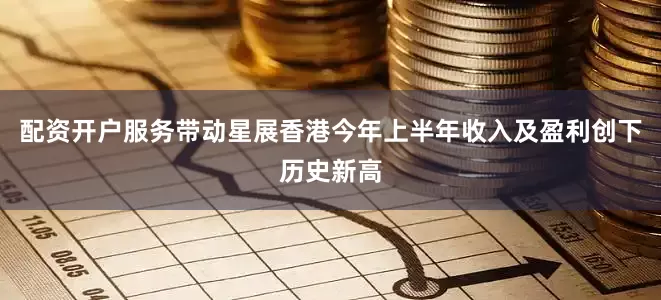 配资开户服务带动星展香港今年上半年收入及盈利创下历史新高