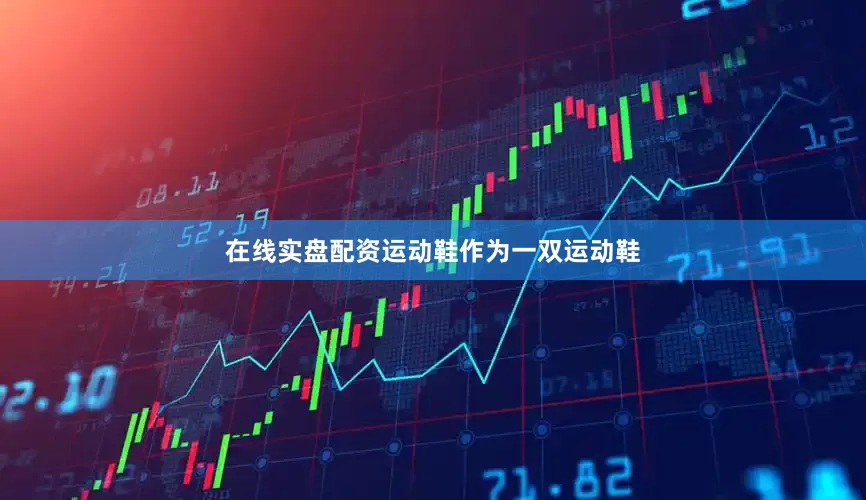 在线实盘配资运动鞋作为一双运动鞋