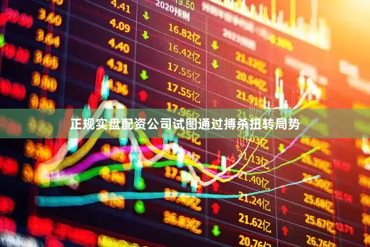 正规实盘配资公司试图通过搏杀扭转局势