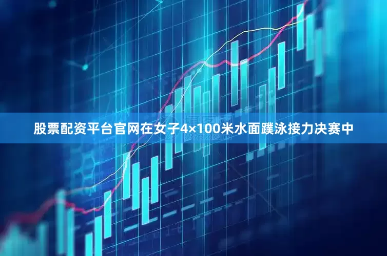 股票配资平台官网在女子4×100米水面蹼泳接力决赛中