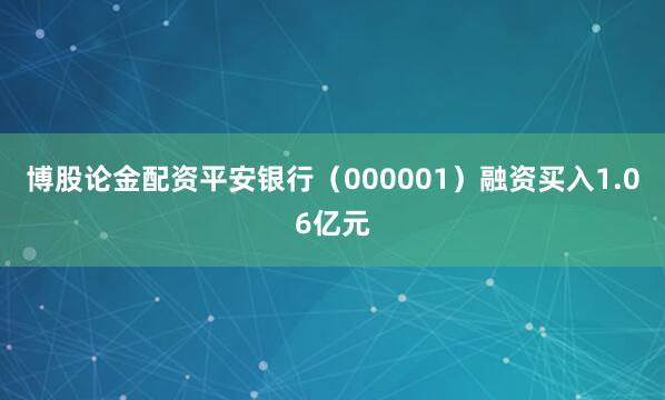 博股论金配资平安银行（000001）融资买入1.06亿元