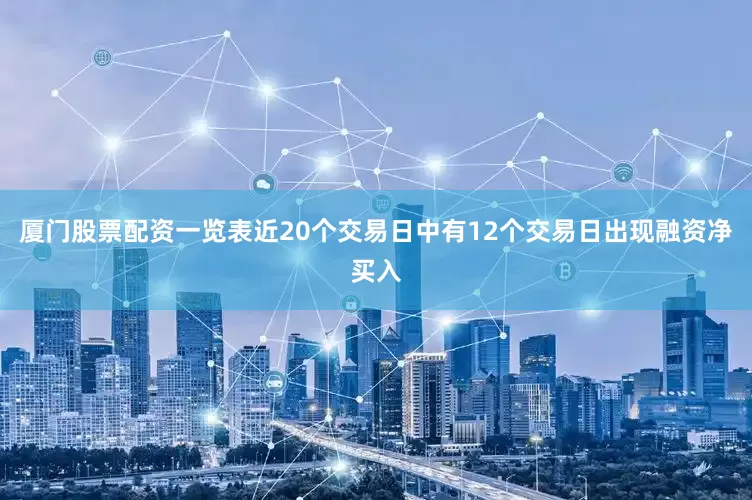 厦门股票配资一览表近20个交易日中有12个交易日出现融资净买入