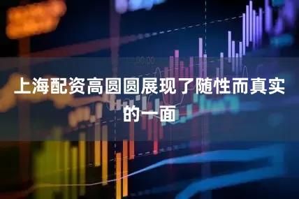 上海配资高圆圆展现了随性而真实的一面